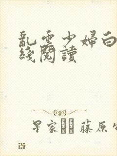 乱云少妇白洁在线阅读