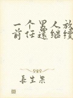 一个男人放不下前任还继续和你交往