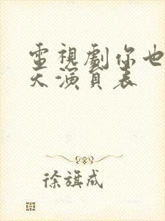 电视剧你也有今天演员表