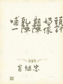 哺乳期奶头刺痛一阵阵像针扎一样