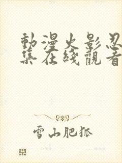 动漫火影忍者全集在线观看免费