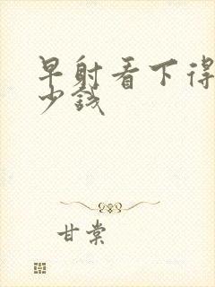 早射看下得花多少钱封面