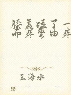 膝盖磕了一下里面疼弯曲疼痛