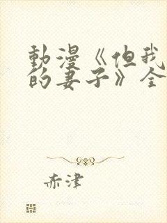 动漫《但我爱我的妻子》全集观看免费