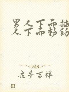 男人下面插进女人下面动的视频