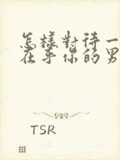 怎样对待一个不在乎你的男人