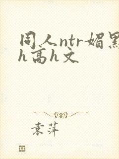 同人ntr媚黑h高h文封面