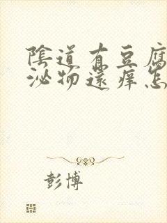 阴道有豆腐渣分泌物还痒怎么回事