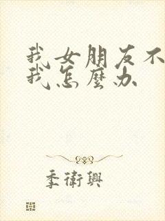 我女朋友不喜欢我怎么办