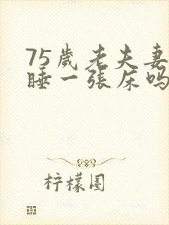 75岁老夫妻还睡一张床吗