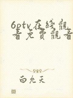 6ptv在线观看免费观看电视剧