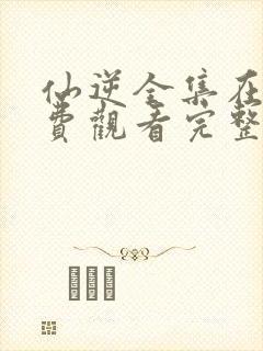 仙逆全集在线免费观看完整版高清