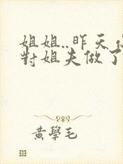 姐姐..昨天你对姐夫做了什么封面