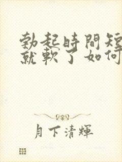 勃起时间短一会就软了如何治