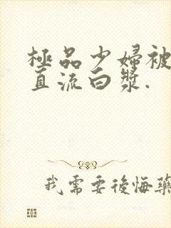 极品少妇被猛的直流白浆.