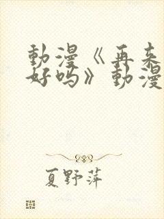 动漫《再来一次好吗》动漫免费观看