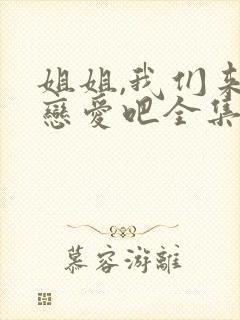 姐姐,我们来谈恋爱吧全集动漫