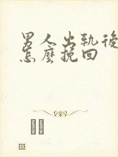 男人出轨后我该怎么挽回