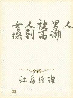 女人被男人狂c操到高潮