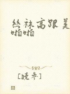 丝袜高跟美女啪啪啪