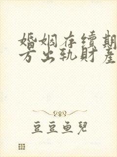 婚姻存续期间女方出轨财产如何分