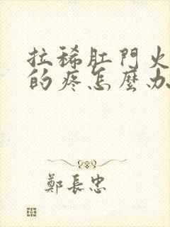 拉稀肛门火辣辣的疼怎么办