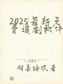 2025最新免费追剧软件有哪些