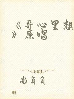 《哥心里想着你》原唱