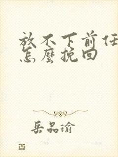 放不下前任分手怎么挽回