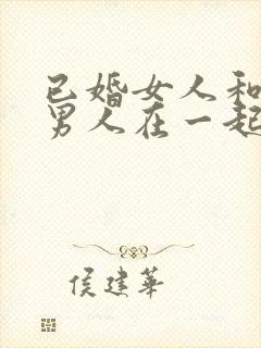 已婚女人和未婚男人在一起谁更吃亏