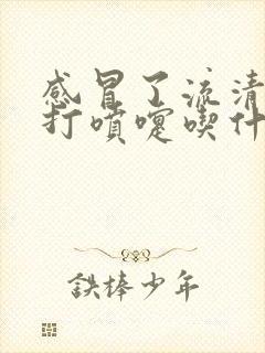 感冒了流清鼻涕打喷嚏吃什么药好得快