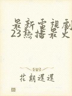 最新电视剧2023热播最火剧在线观看古装