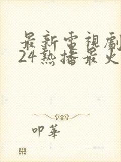 最新电视剧2024热播最火剧