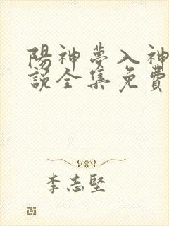 阳神梦入神机小说全集免费免费阅读