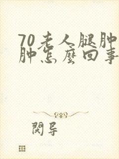 70老人腿肿脚肿怎么回事