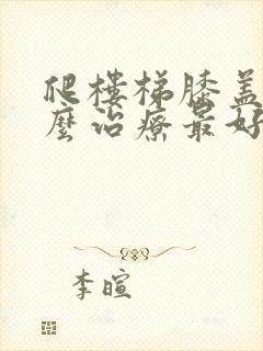 爬楼梯膝盖疼怎么治疗最好最有效