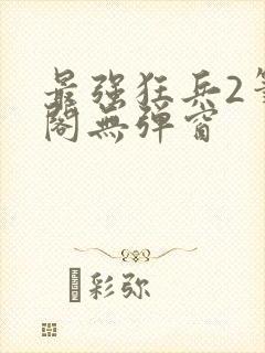 最强狂兵2笔趣阁无弹窗