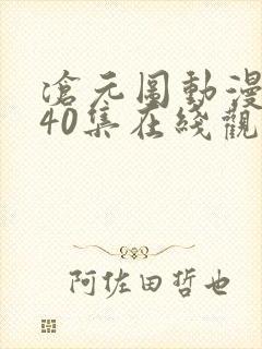 沧元图动漫全集40集在线观看集