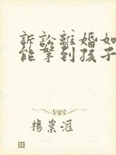 诉讼离婚如何才能拿到孩子抚养权