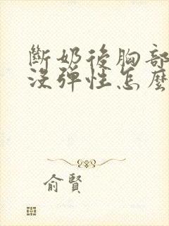 断奶后胸部变小没弹性怎么办