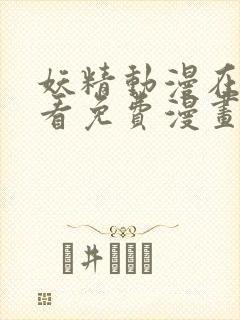 妖精动漫在线观看免费漫画下拉式