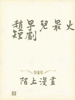 赵早儿最火十部短剧