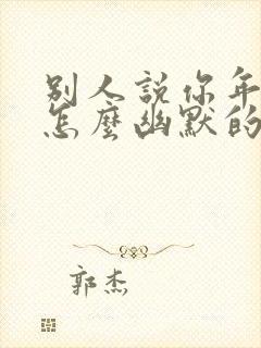 别人说你年龄大怎么幽默的回复