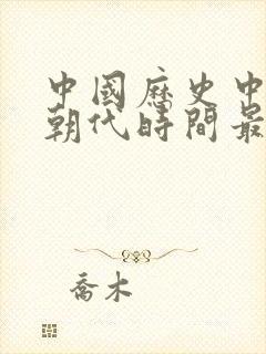 中国历史中哪个朝代时间最长