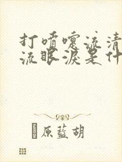 打喷嚏流清鼻涕流眼泪是什么感冒