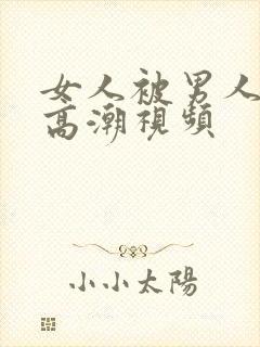 女人被男人操出高潮视频