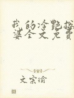 我的冷艳总裁老婆全文免费