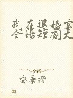 我在退婚宴惊艳全场短剧大结局