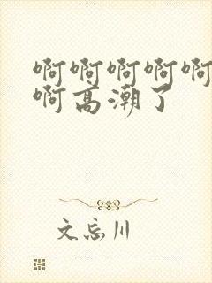 啊啊啊啊啊好爽啊高潮了