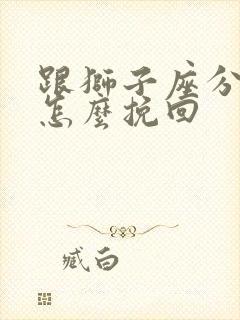 跟狮子座分手后怎么挽回